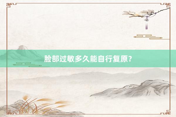 脸部过敏多久能自行复原？
